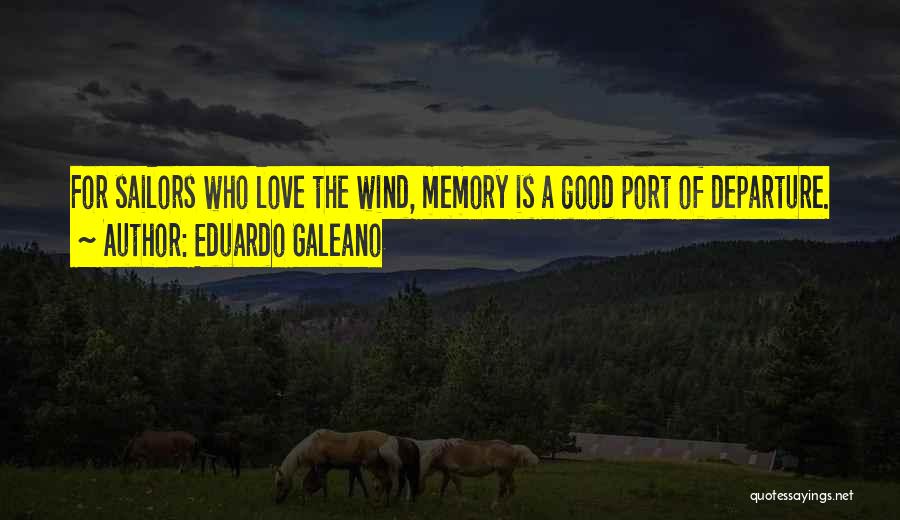 Eduardo Galeano Quotes: For Sailors Who Love The Wind, Memory Is A Good Port Of Departure.