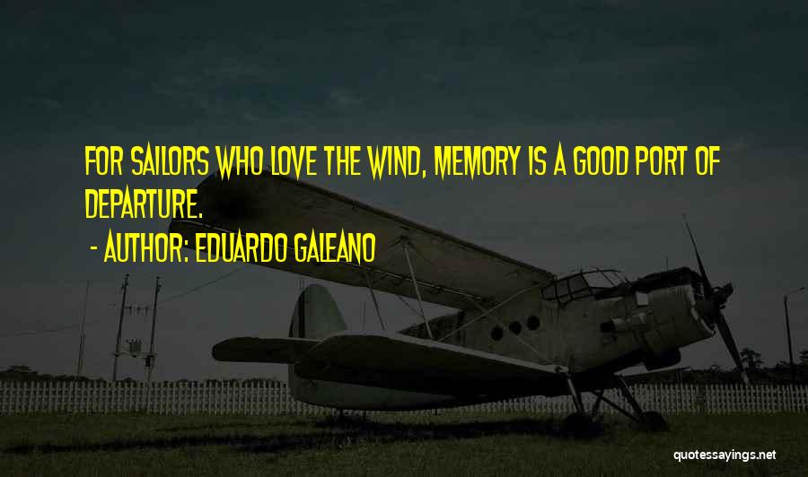 Eduardo Galeano Quotes: For Sailors Who Love The Wind, Memory Is A Good Port Of Departure.