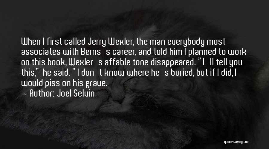 Joel Selvin Quotes: When I First Called Jerry Wexler, The Man Everybody Most Associates With Berns's Career, And Told Him I Planned To