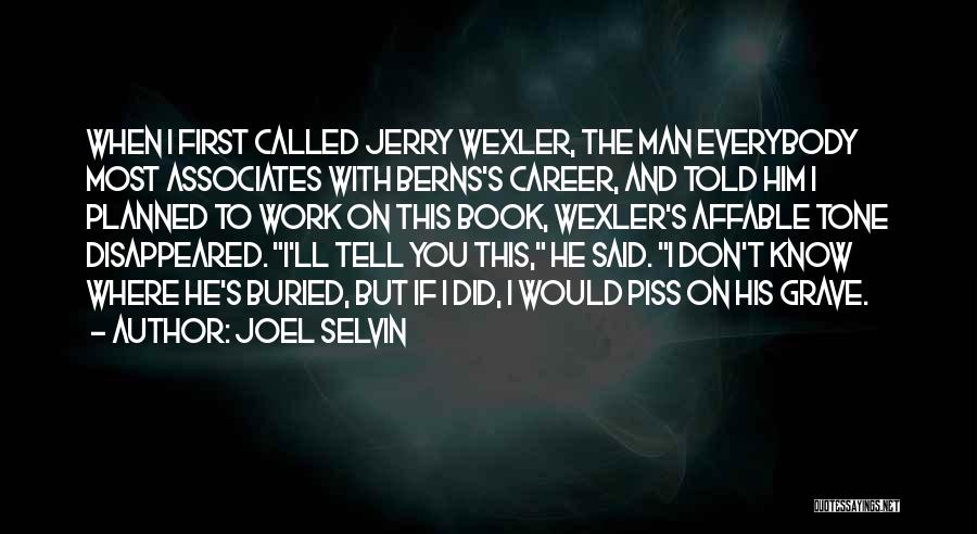 Joel Selvin Quotes: When I First Called Jerry Wexler, The Man Everybody Most Associates With Berns's Career, And Told Him I Planned To