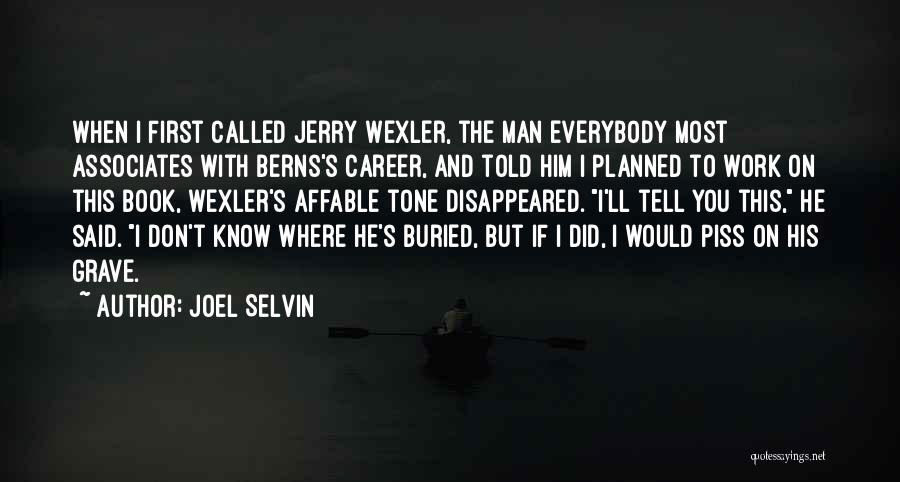 Joel Selvin Quotes: When I First Called Jerry Wexler, The Man Everybody Most Associates With Berns's Career, And Told Him I Planned To