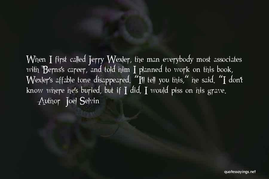 Joel Selvin Quotes: When I First Called Jerry Wexler, The Man Everybody Most Associates With Berns's Career, And Told Him I Planned To