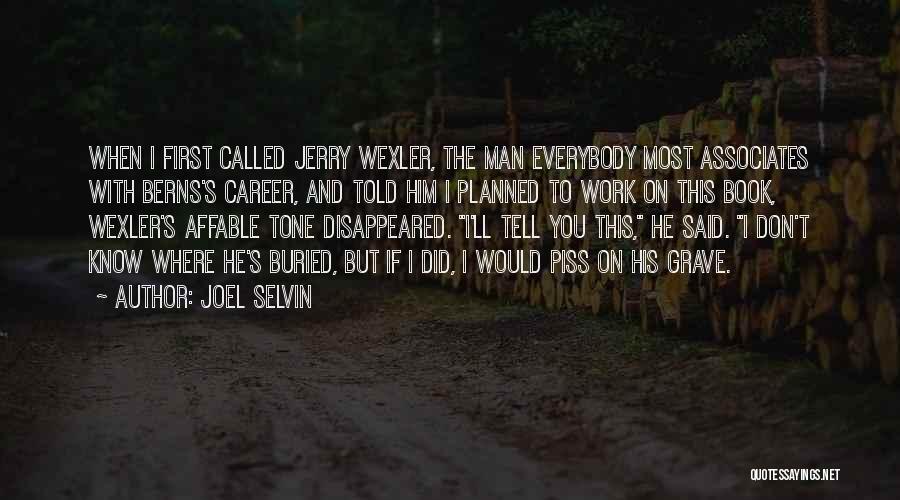 Joel Selvin Quotes: When I First Called Jerry Wexler, The Man Everybody Most Associates With Berns's Career, And Told Him I Planned To