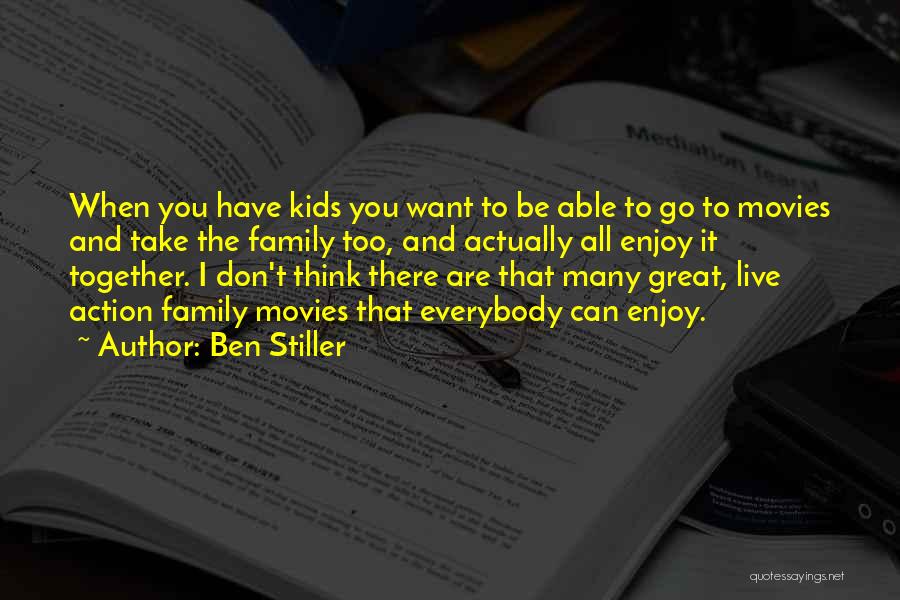 Ben Stiller Quotes: When You Have Kids You Want To Be Able To Go To Movies And Take The Family Too, And Actually