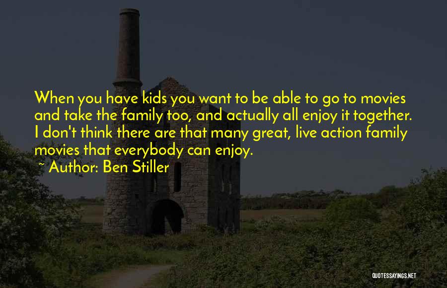 Ben Stiller Quotes: When You Have Kids You Want To Be Able To Go To Movies And Take The Family Too, And Actually