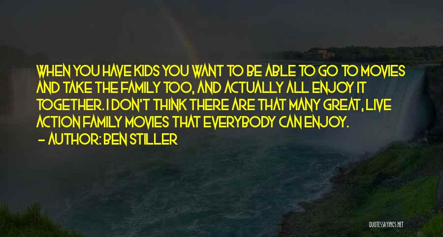 Ben Stiller Quotes: When You Have Kids You Want To Be Able To Go To Movies And Take The Family Too, And Actually