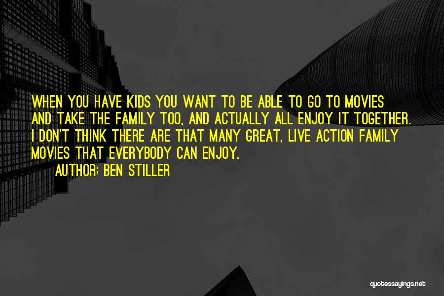 Ben Stiller Quotes: When You Have Kids You Want To Be Able To Go To Movies And Take The Family Too, And Actually