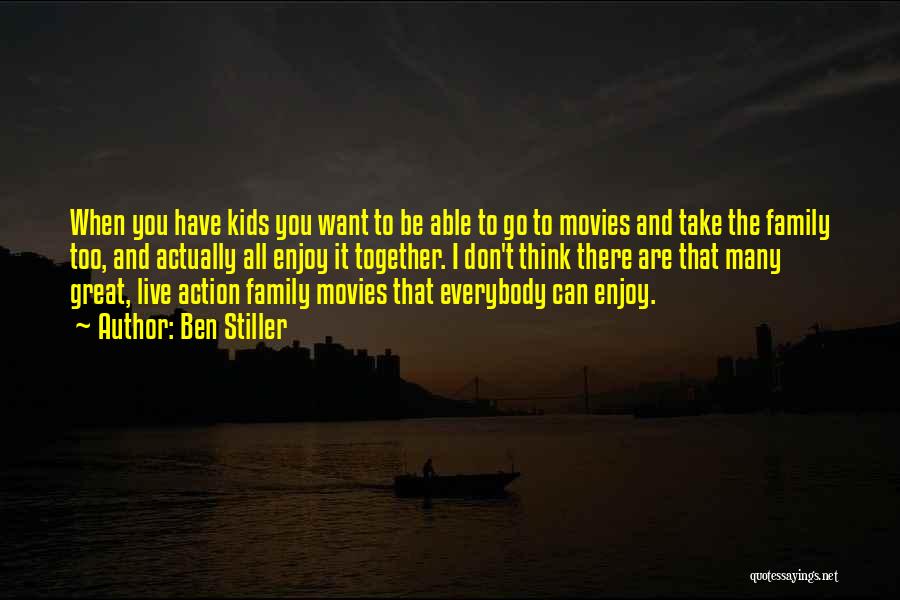 Ben Stiller Quotes: When You Have Kids You Want To Be Able To Go To Movies And Take The Family Too, And Actually