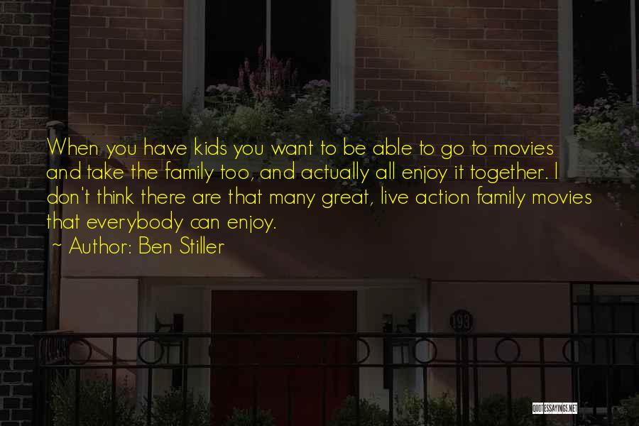 Ben Stiller Quotes: When You Have Kids You Want To Be Able To Go To Movies And Take The Family Too, And Actually