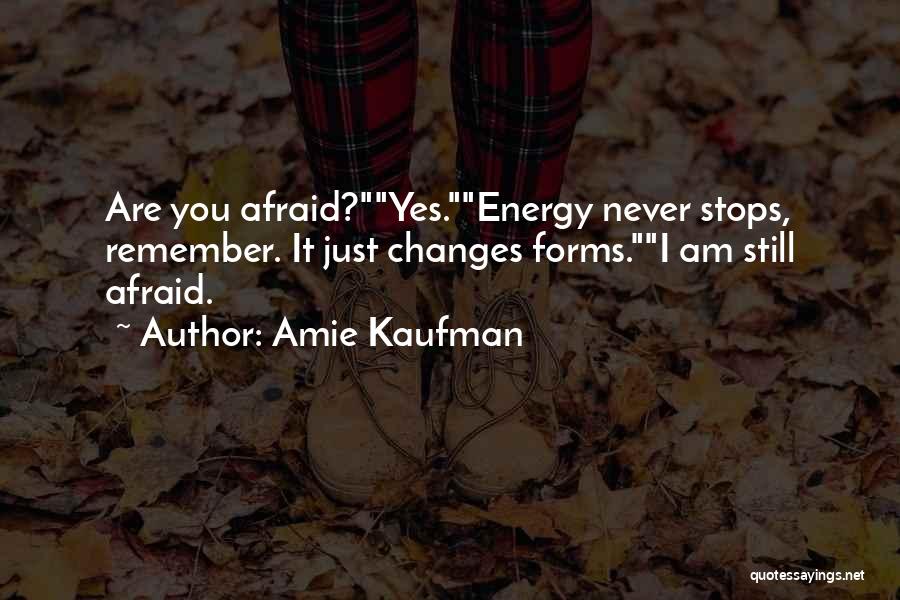 Amie Kaufman Quotes: Are You Afraid?yes.energy Never Stops, Remember. It Just Changes Forms.i Am Still Afraid.