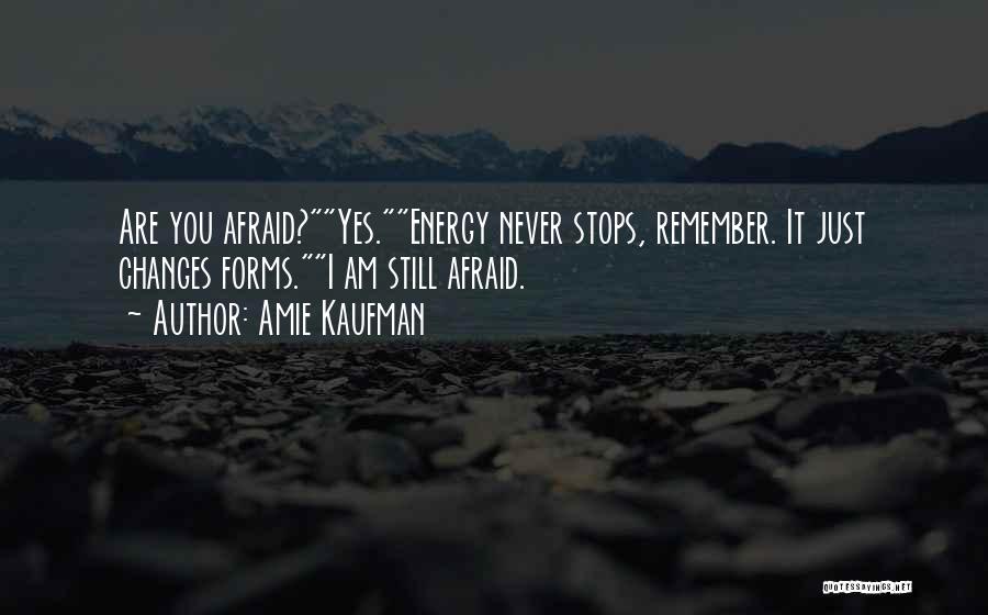 Amie Kaufman Quotes: Are You Afraid?yes.energy Never Stops, Remember. It Just Changes Forms.i Am Still Afraid.