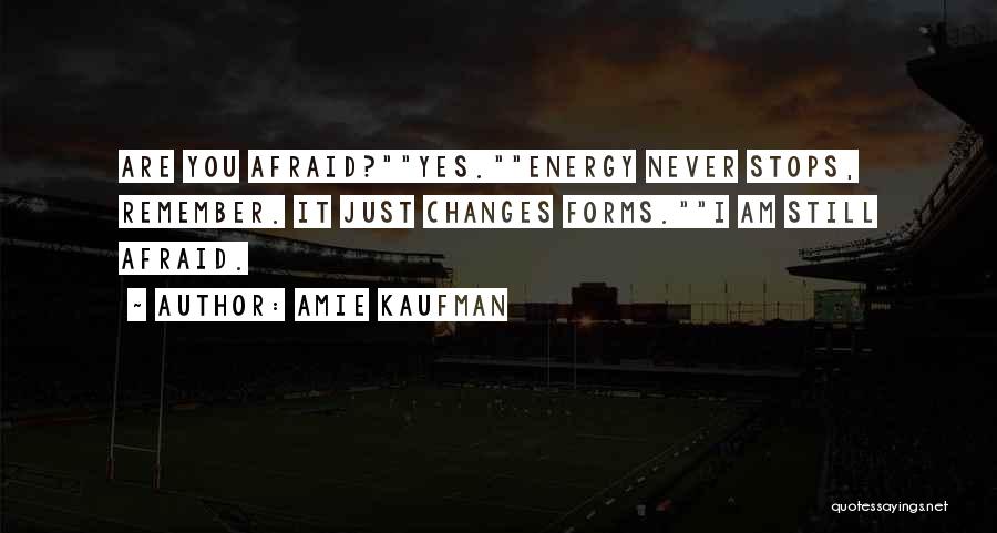 Amie Kaufman Quotes: Are You Afraid?yes.energy Never Stops, Remember. It Just Changes Forms.i Am Still Afraid.