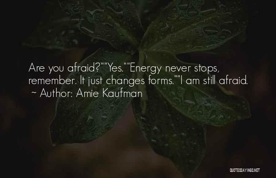 Amie Kaufman Quotes: Are You Afraid?yes.energy Never Stops, Remember. It Just Changes Forms.i Am Still Afraid.