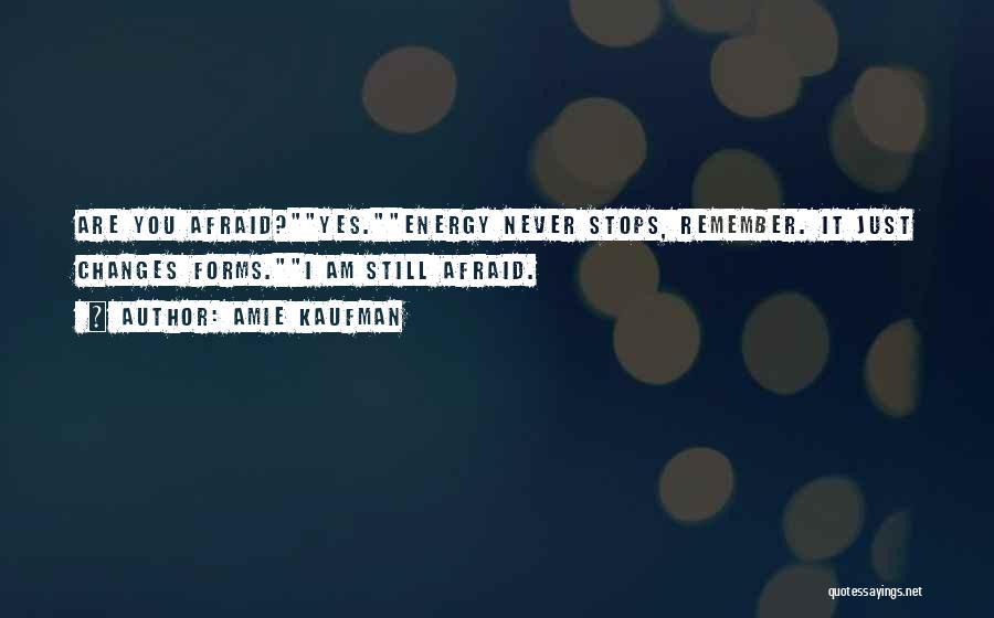 Amie Kaufman Quotes: Are You Afraid?yes.energy Never Stops, Remember. It Just Changes Forms.i Am Still Afraid.