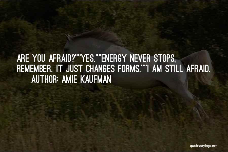 Amie Kaufman Quotes: Are You Afraid?yes.energy Never Stops, Remember. It Just Changes Forms.i Am Still Afraid.