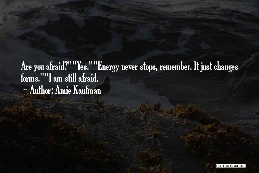 Amie Kaufman Quotes: Are You Afraid?yes.energy Never Stops, Remember. It Just Changes Forms.i Am Still Afraid.