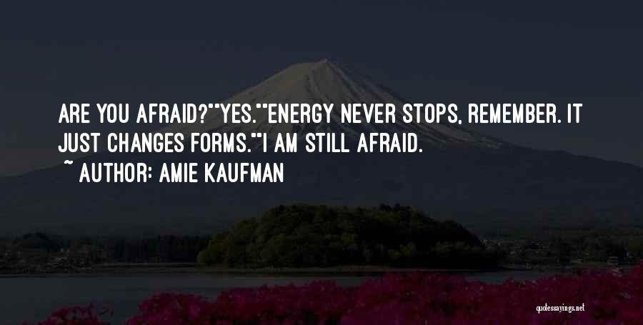 Amie Kaufman Quotes: Are You Afraid?yes.energy Never Stops, Remember. It Just Changes Forms.i Am Still Afraid.