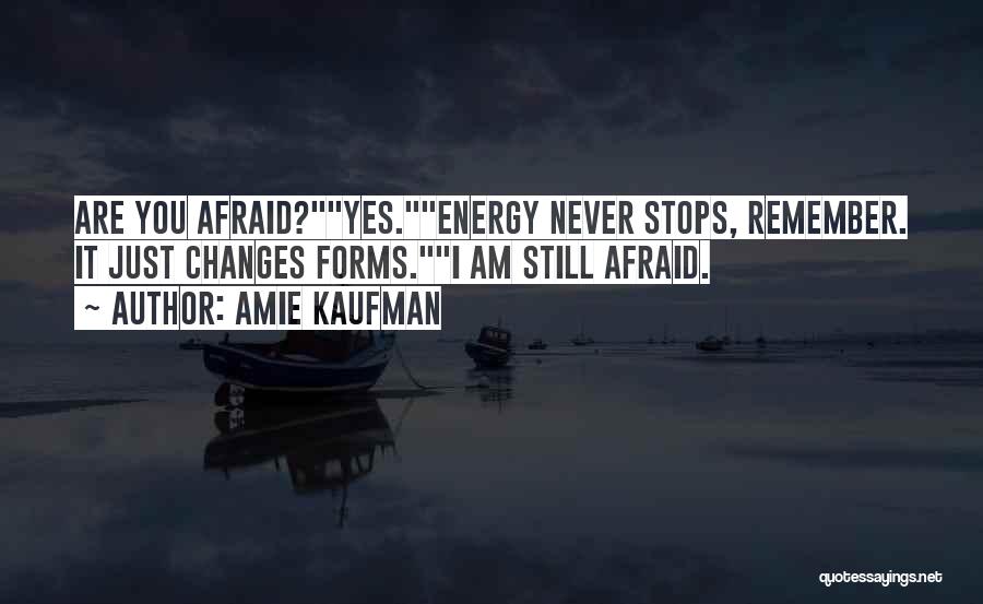 Amie Kaufman Quotes: Are You Afraid?yes.energy Never Stops, Remember. It Just Changes Forms.i Am Still Afraid.