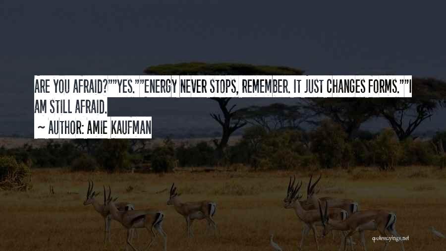 Amie Kaufman Quotes: Are You Afraid?yes.energy Never Stops, Remember. It Just Changes Forms.i Am Still Afraid.