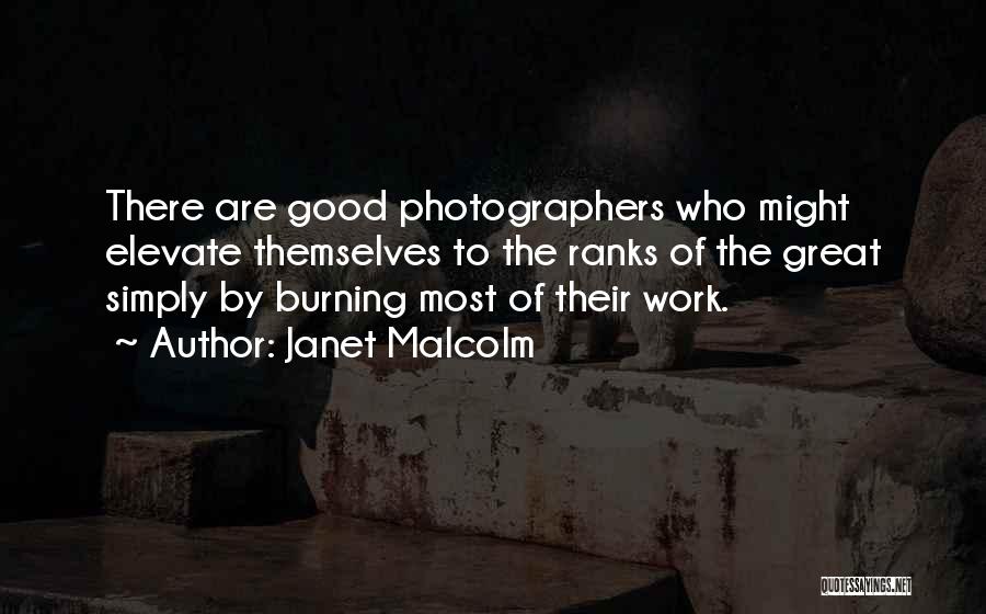 Janet Malcolm Quotes: There Are Good Photographers Who Might Elevate Themselves To The Ranks Of The Great Simply By Burning Most Of Their