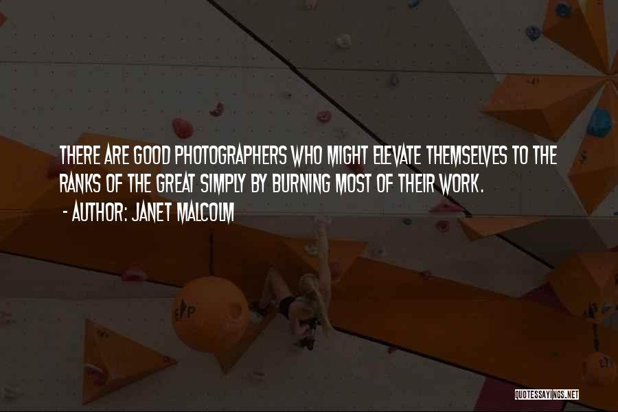 Janet Malcolm Quotes: There Are Good Photographers Who Might Elevate Themselves To The Ranks Of The Great Simply By Burning Most Of Their