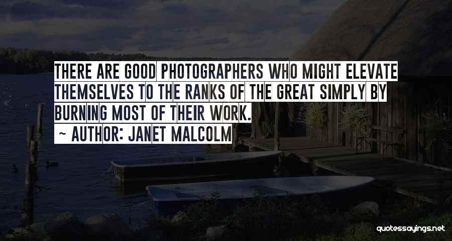 Janet Malcolm Quotes: There Are Good Photographers Who Might Elevate Themselves To The Ranks Of The Great Simply By Burning Most Of Their