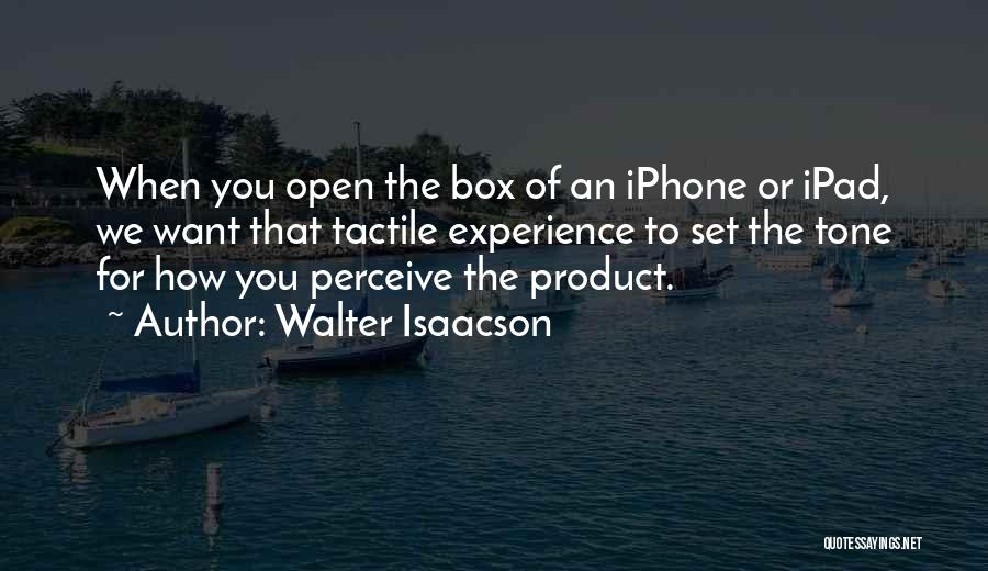 Walter Isaacson Quotes: When You Open The Box Of An Iphone Or Ipad, We Want That Tactile Experience To Set The Tone For