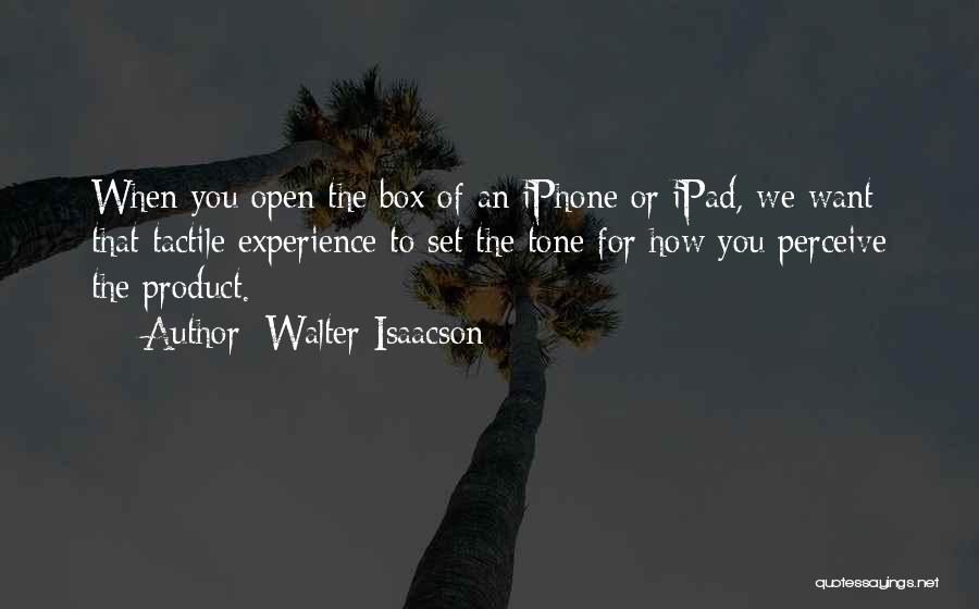 Walter Isaacson Quotes: When You Open The Box Of An Iphone Or Ipad, We Want That Tactile Experience To Set The Tone For