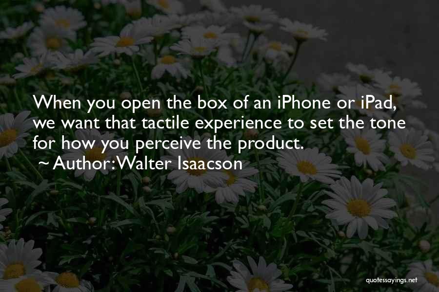 Walter Isaacson Quotes: When You Open The Box Of An Iphone Or Ipad, We Want That Tactile Experience To Set The Tone For