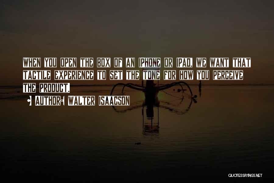 Walter Isaacson Quotes: When You Open The Box Of An Iphone Or Ipad, We Want That Tactile Experience To Set The Tone For