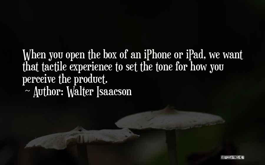 Walter Isaacson Quotes: When You Open The Box Of An Iphone Or Ipad, We Want That Tactile Experience To Set The Tone For