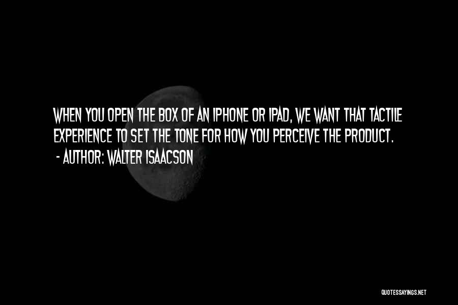 Walter Isaacson Quotes: When You Open The Box Of An Iphone Or Ipad, We Want That Tactile Experience To Set The Tone For