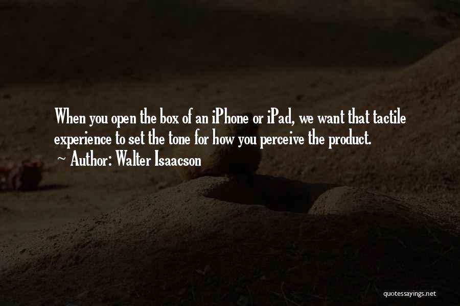 Walter Isaacson Quotes: When You Open The Box Of An Iphone Or Ipad, We Want That Tactile Experience To Set The Tone For