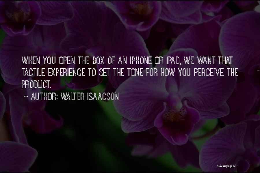 Walter Isaacson Quotes: When You Open The Box Of An Iphone Or Ipad, We Want That Tactile Experience To Set The Tone For