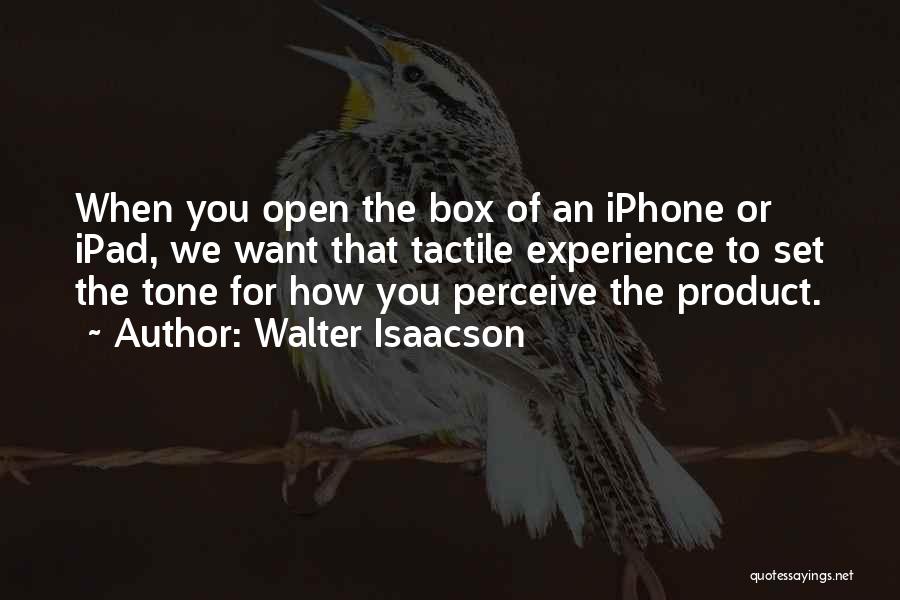 Walter Isaacson Quotes: When You Open The Box Of An Iphone Or Ipad, We Want That Tactile Experience To Set The Tone For