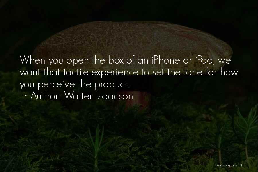 Walter Isaacson Quotes: When You Open The Box Of An Iphone Or Ipad, We Want That Tactile Experience To Set The Tone For