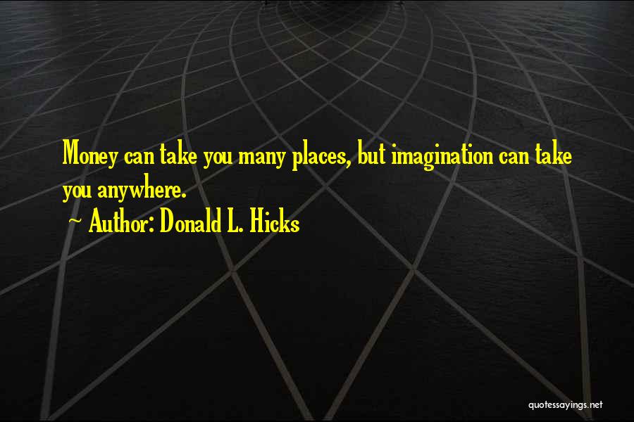 Donald L. Hicks Quotes: Money Can Take You Many Places, But Imagination Can Take You Anywhere.