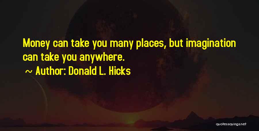 Donald L. Hicks Quotes: Money Can Take You Many Places, But Imagination Can Take You Anywhere.