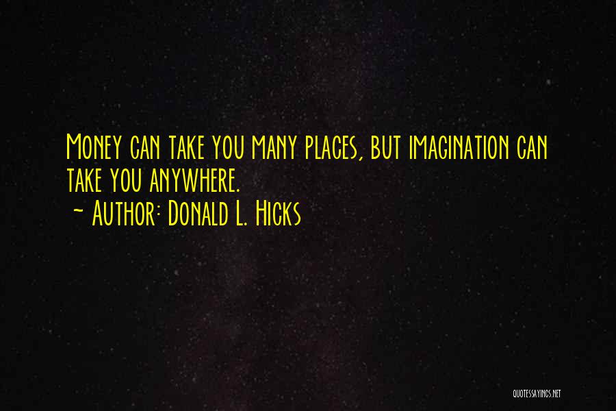 Donald L. Hicks Quotes: Money Can Take You Many Places, But Imagination Can Take You Anywhere.