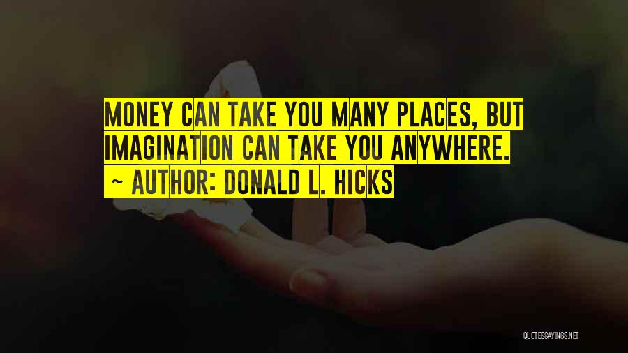 Donald L. Hicks Quotes: Money Can Take You Many Places, But Imagination Can Take You Anywhere.