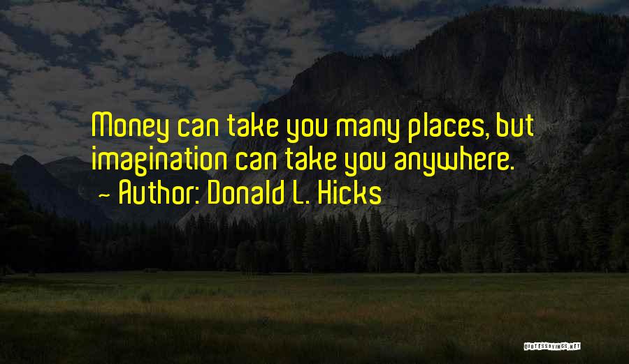 Donald L. Hicks Quotes: Money Can Take You Many Places, But Imagination Can Take You Anywhere.