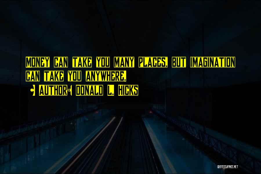 Donald L. Hicks Quotes: Money Can Take You Many Places, But Imagination Can Take You Anywhere.