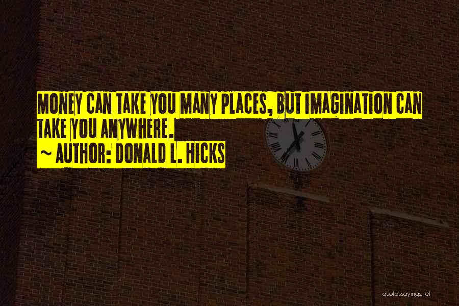 Donald L. Hicks Quotes: Money Can Take You Many Places, But Imagination Can Take You Anywhere.