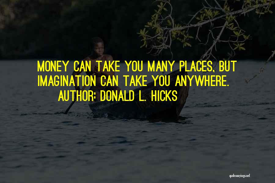 Donald L. Hicks Quotes: Money Can Take You Many Places, But Imagination Can Take You Anywhere.