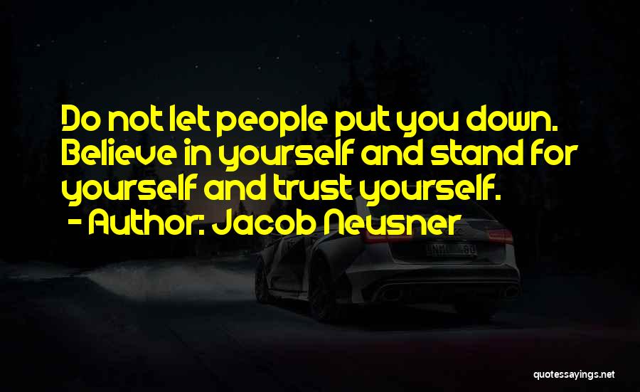 Jacob Neusner Quotes: Do Not Let People Put You Down. Believe In Yourself And Stand For Yourself And Trust Yourself.