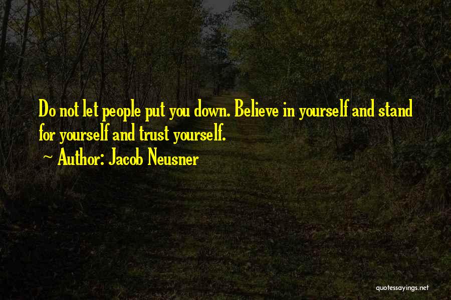 Jacob Neusner Quotes: Do Not Let People Put You Down. Believe In Yourself And Stand For Yourself And Trust Yourself.