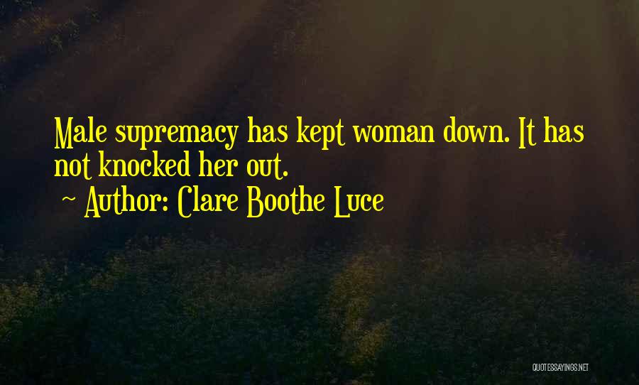 Clare Boothe Luce Quotes: Male Supremacy Has Kept Woman Down. It Has Not Knocked Her Out.