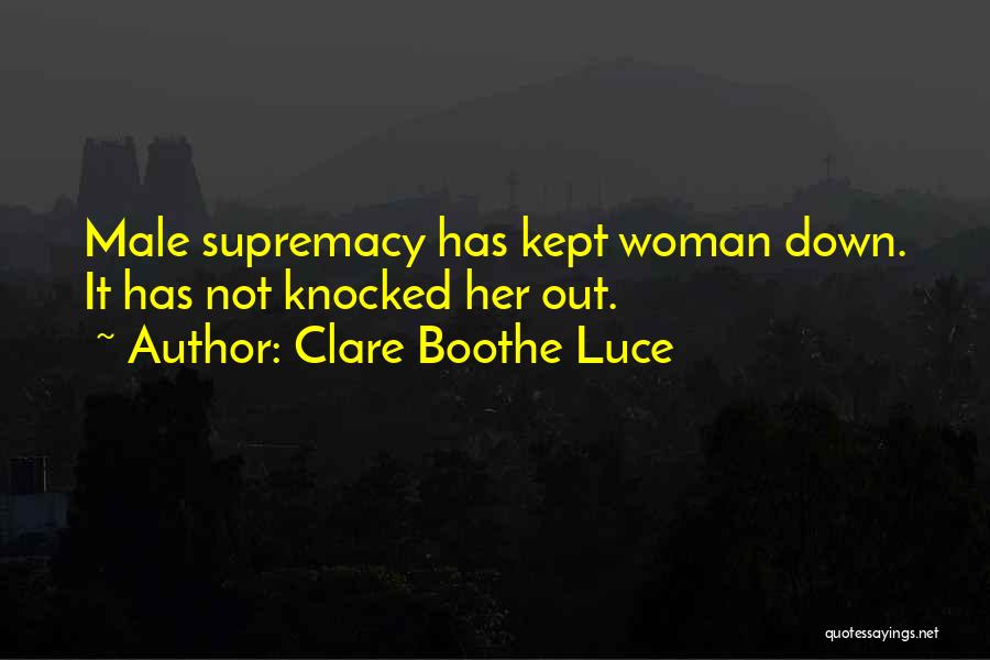 Clare Boothe Luce Quotes: Male Supremacy Has Kept Woman Down. It Has Not Knocked Her Out.