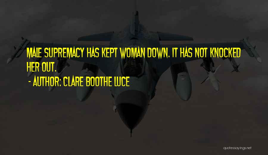 Clare Boothe Luce Quotes: Male Supremacy Has Kept Woman Down. It Has Not Knocked Her Out.