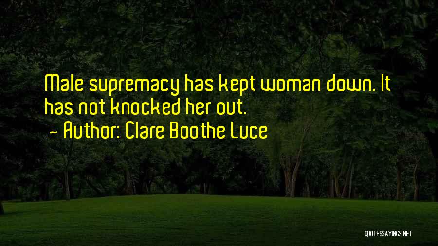 Clare Boothe Luce Quotes: Male Supremacy Has Kept Woman Down. It Has Not Knocked Her Out.